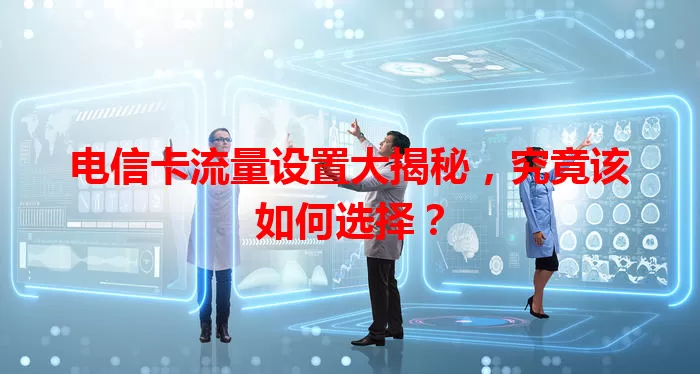 电信卡流量设置大揭秘，究竟该如何选择？