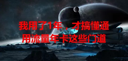 我用了1年，才搞懂通用流量年卡这些门道