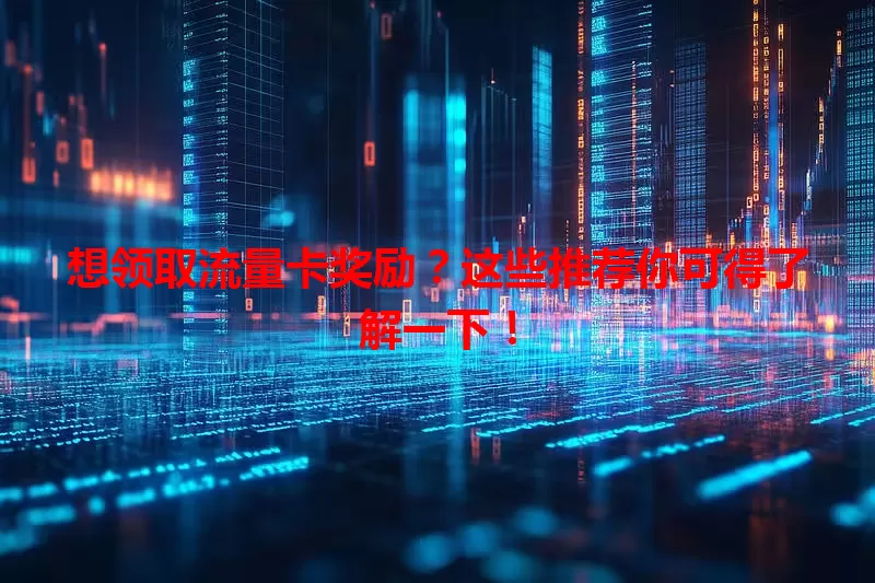 想领取流量卡奖励？这些推荐你可得了解一下！