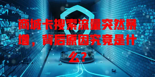 商城卡搜索流量突然暴增，背后原因究竟是什么？