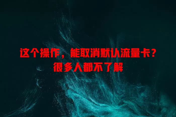 这个操作，能取消默认流量卡？很多人都不了解