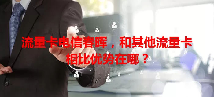 流量卡电信春晖，和其他流量卡相比优势在哪？