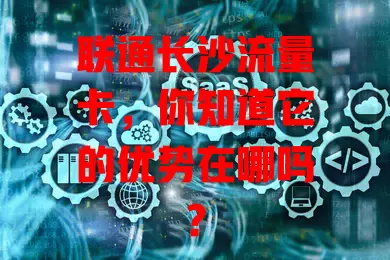 联通长沙流量卡，你知道它的优势在哪吗？