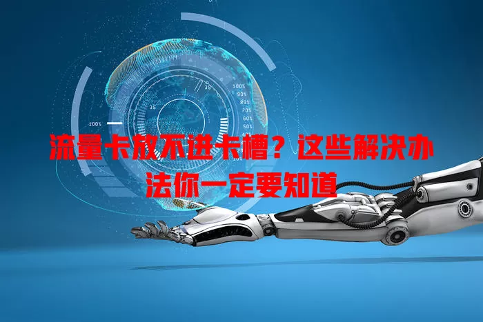 流量卡放不进卡槽？这些解决办法你一定要知道