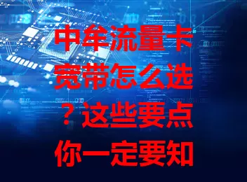 中牟流量卡宽带怎么选？这些要点你一定要知道！