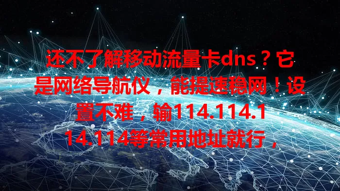 还不了解移动流量卡dns？它是网络导航仪，能提速稳网！设置不难，输114.114.114.114等常用地址就行，不同地区或有更适配的。快重视，合理设置畅享优质网络生活