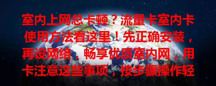 室内上网总卡顿？流量卡室内卡使用方法看这里！先正确安装，再设网络，畅享优质室内网，用卡注意这些事项，按步骤操作轻松满足上网需求