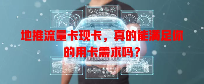 地推流量卡现卡，真的能满足你的用卡需求吗？
