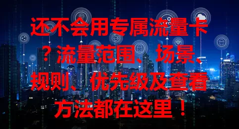 还不会用专属流量卡？流量范围、场景、规则、优先级及查看方法都在这里！