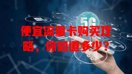 便宜流量卡购买攻略，你知道多少？