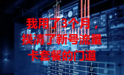 我用了3个月，摸清了新号流量卡套餐的门道