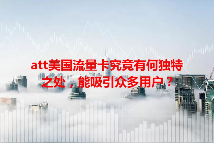 att美国流量卡究竟有何独特之处，能吸引众多用户？