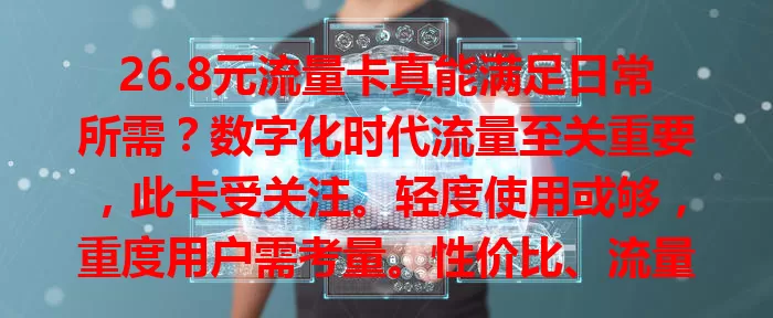 26.8元流量卡真能满足日常所需？数字化时代流量至关重要，此卡受关注。轻度使用或够，重度用户需考量。性价比、流量规则、信号强度都要综合考虑，按需研究才能挑到适合的流量卡