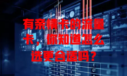 有亲情卡的流量卡，你知道怎么选更合适吗？