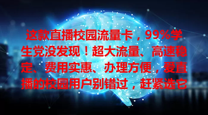 这款直播校园流量卡，99%学生党没发现！超大流量、高速稳定、费用实惠、办理方便，爱直播的校园用户别错过，赶紧选它开启流畅省钱直播之旅！