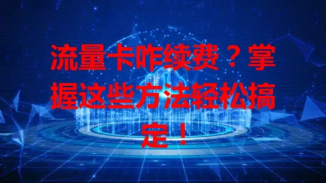 流量卡咋续费？掌握这些方法轻松搞定！