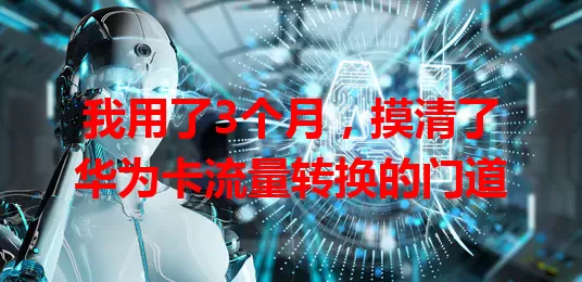 我用了3个月，摸清了华为卡流量转换的门道