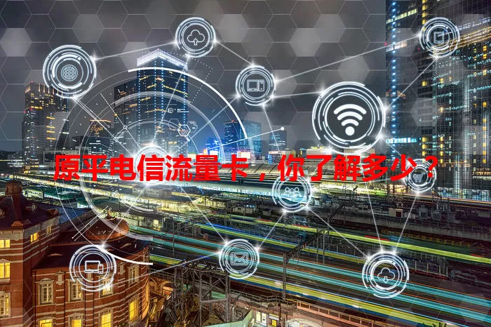 原平电信流量卡，你了解多少？