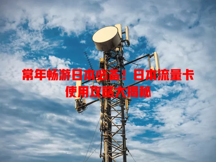 常年畅游日本必备！日本流量卡使用攻略大揭秘