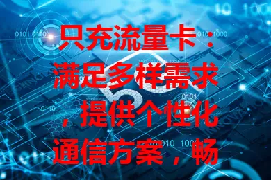 只充流量卡：满足多样需求，提供个性化通信方案，畅享便捷网络生活