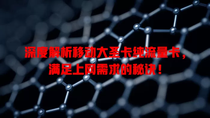 深度解析移动大圣卡纯流量卡，满足上网需求的秘诀！