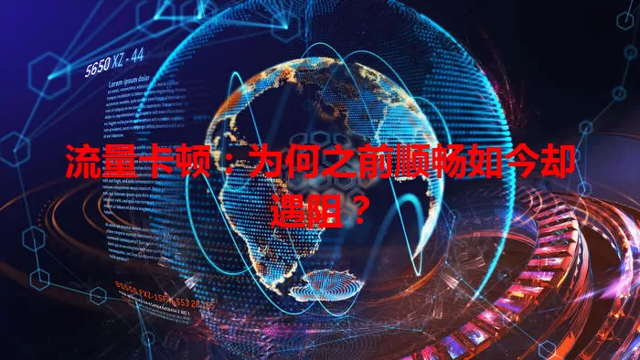 流量卡顿：为何之前顺畅如今却遇阻？