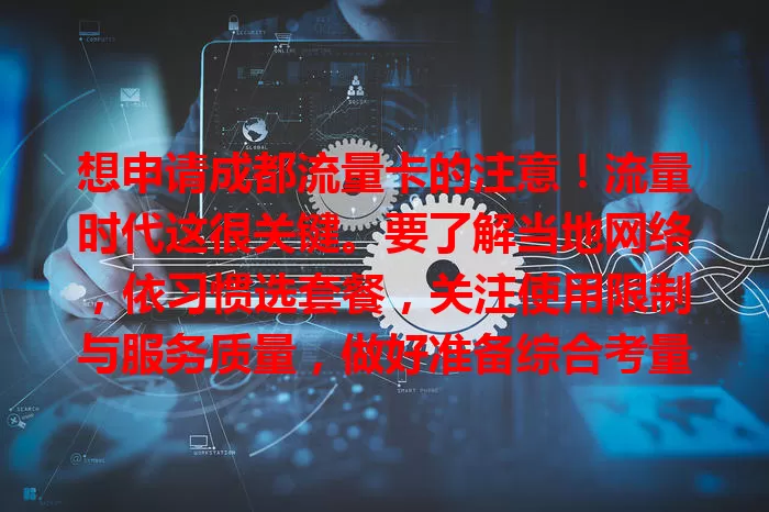 想申请成都流量卡的注意！流量时代这很关键。要了解当地网络，依习惯选套餐，关注使用限制与服务质量，做好准备综合考量，才能选到适合的流量卡，畅享便捷网络生活。