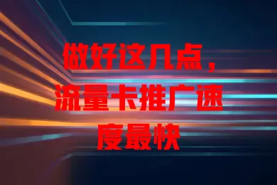 做好这几点，流量卡推广速度最快