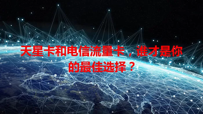天星卡和电信流量卡，谁才是你的最佳选择？
