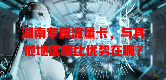 湖南专属流量卡，与其他地区相比优势在哪？