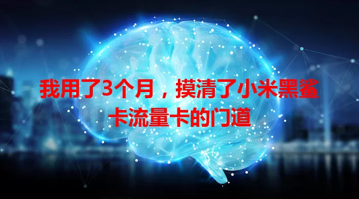 我用了3个月，摸清了小米黑鲨卡流量卡的门道
