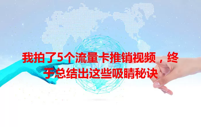 我拍了5个流量卡推销视频，终于总结出这些吸睛秘诀