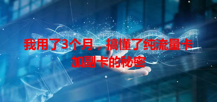 我用了3个月，搞懂了纯流量卡加副卡的秘密