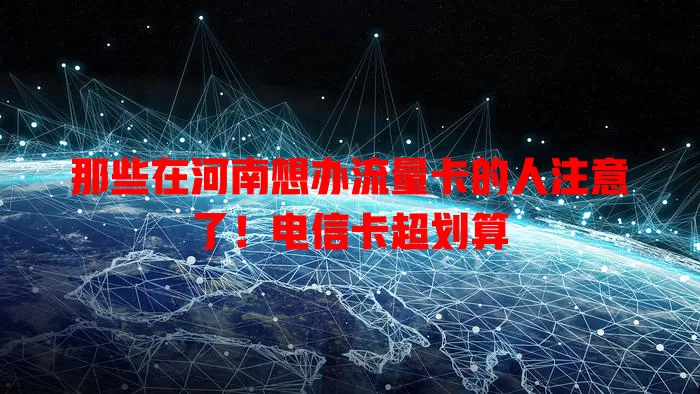 那些在河南想办流量卡的人注意了！电信卡超划算