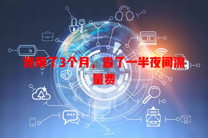 我用了3个月，省了一半夜间流量费