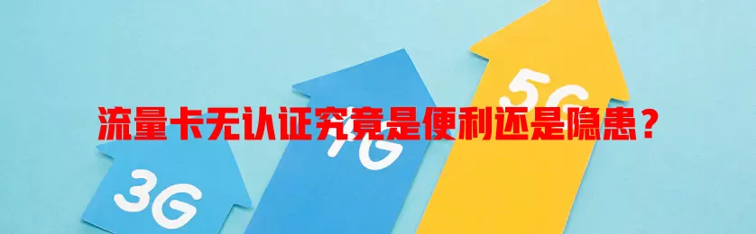 流量卡无认证究竟是便利还是隐患？