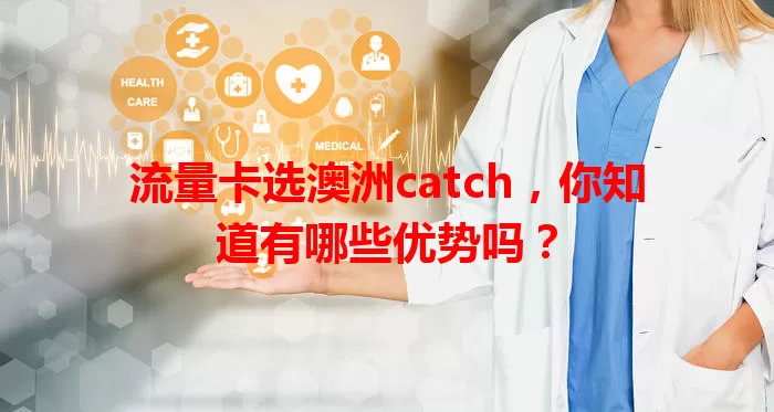 流量卡选澳洲catch，你知道有哪些优势吗？