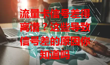 流量卡信号差得离谱？这些导致信号差的原因你知道吗