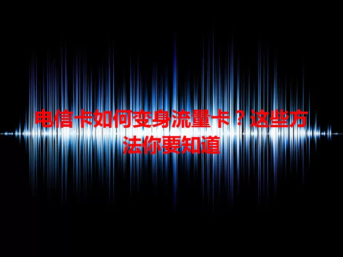 电信卡如何变身流量卡？这些方法你要知道