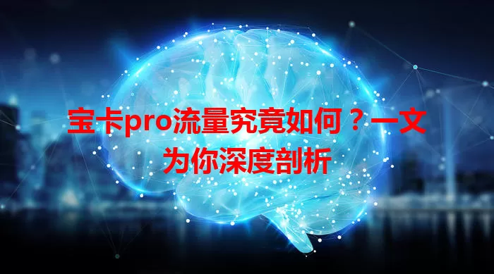 宝卡pro流量究竟如何？一文为你深度剖析
