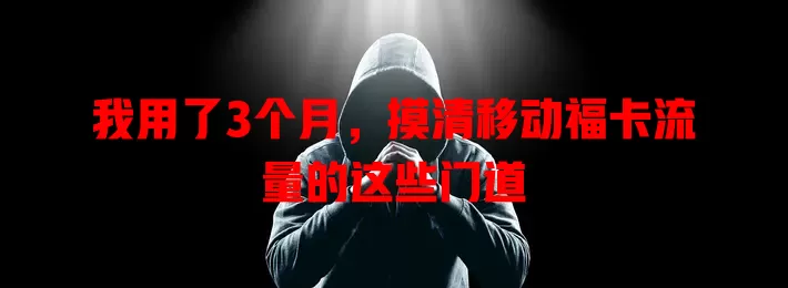 我用了3个月，摸清移动福卡流量的这些门道