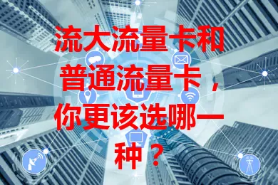 流大流量卡和普通流量卡，你更该选哪一种？