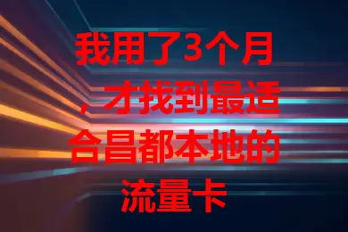 我用了3个月，才找到最适合昌都本地的流量卡