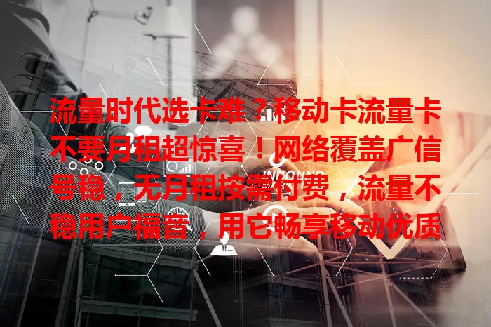 流量时代选卡难？移动卡流量卡不要月租超惊喜！网络覆盖广信号稳，无月租按需付费，流量不稳用户福音，用它畅享移动优质网，选卡还得看套餐详情哦