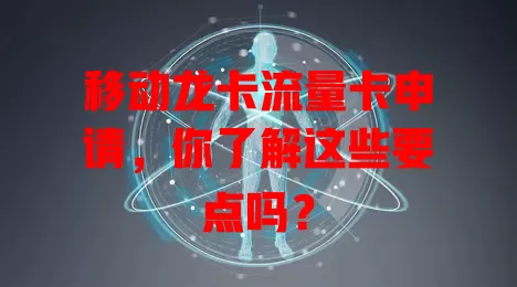 移动龙卡流量卡申请，你了解这些要点吗？