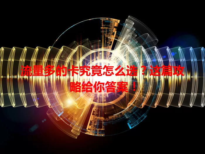 流量多的卡究竟怎么选？这篇攻略给你答案！