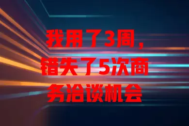 我用了3周，错失了5次商务洽谈机会