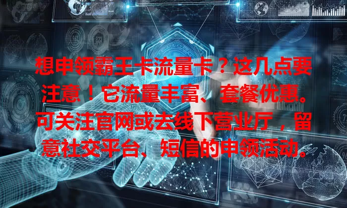 想申领霸王卡流量卡？这几点要注意！它流量丰富、套餐优惠。可关注官网或去线下营业厅，留意社交平台、短信的申领活动。申领时信息要准确，按正规途径操作，就能顺利拿到卡畅享网络。