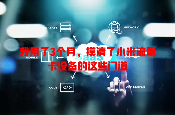 我用了3个月，摸清了小米流量卡设备的这些门道