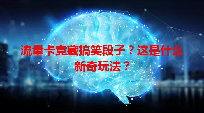 流量卡竟藏搞笑段子？这是什么新奇玩法？